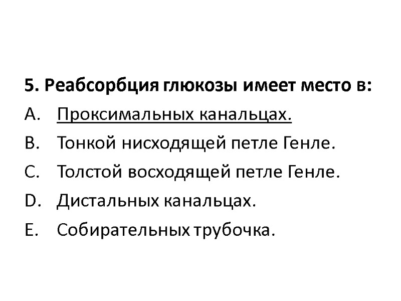 5. Реабсорбция глюкозы имеет место в:  Проксимальных канальцах.  Тонкой нисходящей петле Генле.